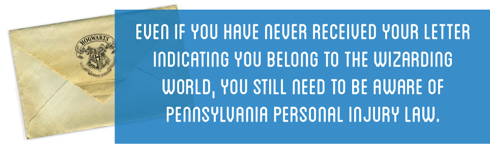 Even if you have never received your letter indicating you belong to the wizarding world, you still need to be aware of Pennsylvania personal injury law.