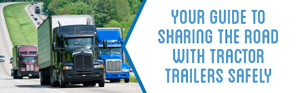 Use these helpful tips to increase your safety while sharing the road with tractor trailers