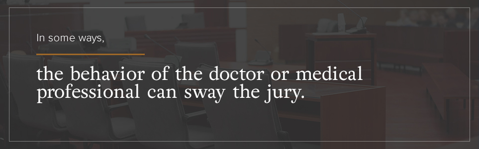 In some ways, the behavior of the doctor or medical professional can sway the jury.