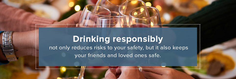 Drinking responsibly reduces risks to your safety and those with you.