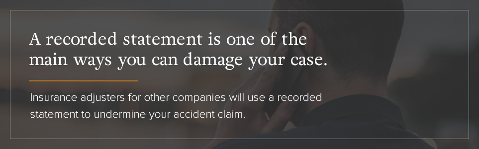 A recorded statement is one of the main ways you can damage your case.