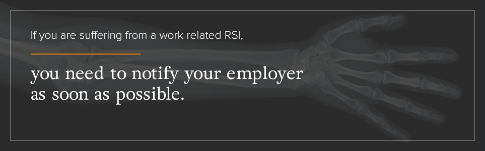 If you are suffering from a work-related RSI, you need to notify your employer ASAP.