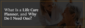 What is a life care planner and why do I need one?