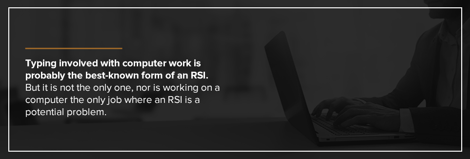 Typing involved with computer work is probably the best-known form of an RSI.